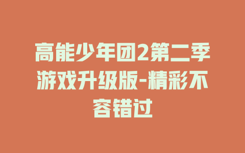 高能少年团2第二季游戏升级版-精彩不容错过