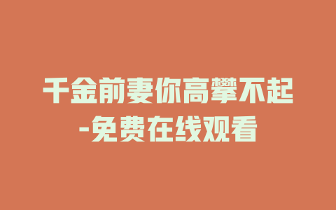 千金前妻你高攀不起-免费在线观看