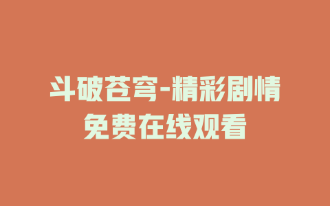 斗破苍穹-精彩剧情免费在线观看