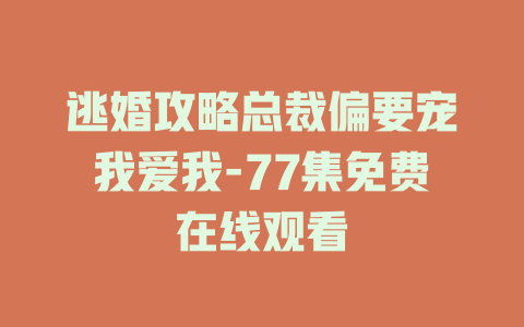 逃婚攻略总裁偏要宠我爱我-77集免费在线观看
