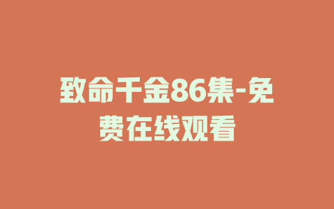 致命千金86集-免费在线观看