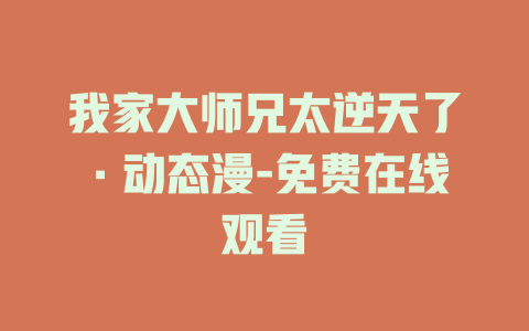 我家大师兄太逆天了·动态漫-免费在线观看