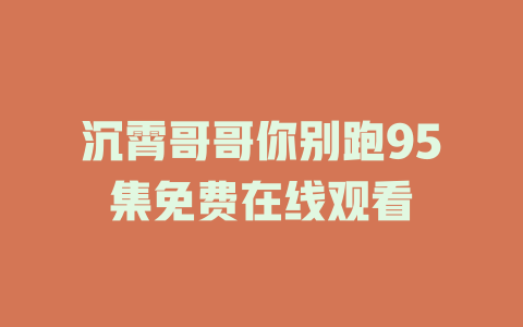 沉霄哥哥你别跑95集免费在线观看