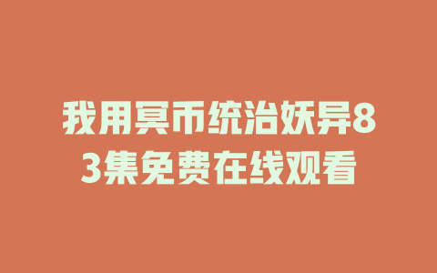 我用冥币统治妖异83集免费在线观看