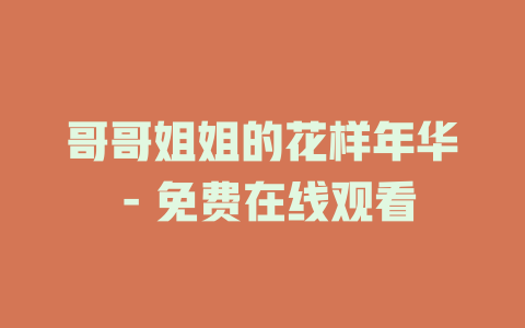 哥哥姐姐的花样年华 - 免费在线观看