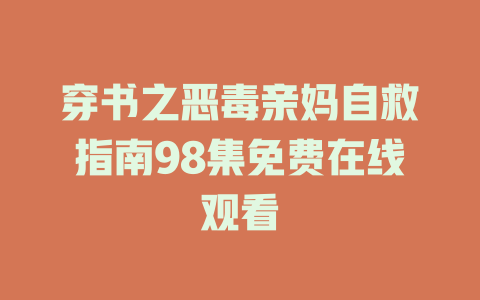 穿书之恶毒亲妈自救指南98集免费在线观看