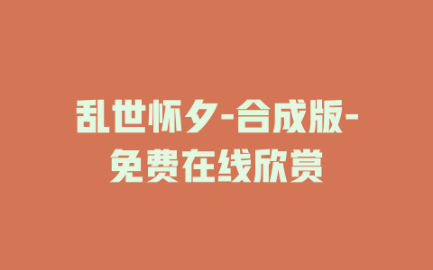 乱世怀夕-合成版-免费在线欣赏