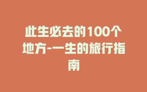 此生必去的100个地方-一生的旅行指南