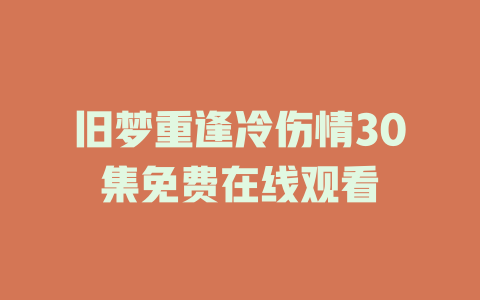 旧梦重逢冷伤情30集免费在线观看