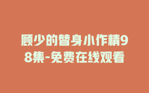 顾少的替身小作精98集-免费在线观看