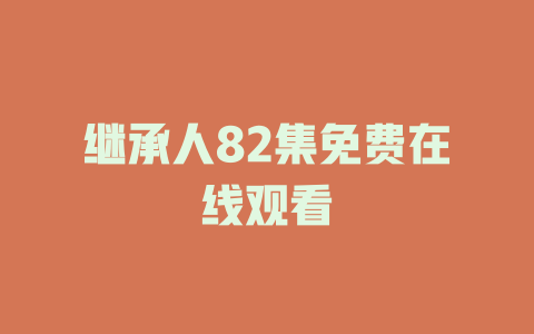 继承人82集免费在线观看