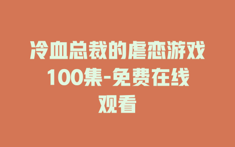冷血总裁的虐恋游戏100集-免费在线观看