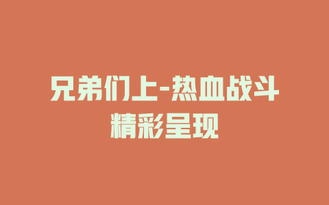 兄弟们上-热血战斗精彩呈现