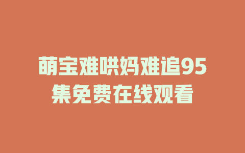 萌宝难哄妈难追95集免费在线观看
