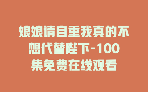 娘娘请自重我真的不想代替陛下-100集免费在线观看