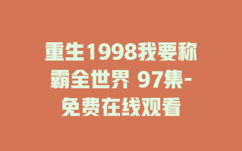 重生1998我要称霸全世界 97集-免费在线观看