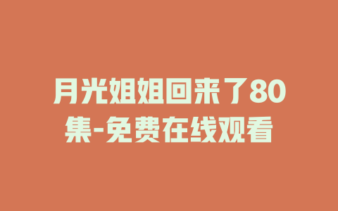 月光姐姐回来了80集-免费在线观看