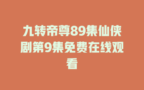 九转帝尊89集仙侠剧第9集免费在线观看