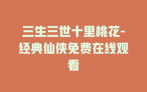 三生三世十里桃花-经典仙侠免费在线观看