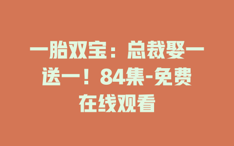 一胎双宝：总裁娶一送一！84集-免费在线观看