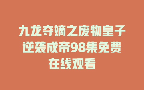 九龙夺嫡之废物皇子逆袭成帝98集免费在线观看