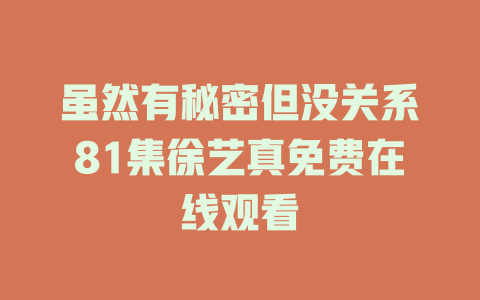 虽然有秘密但没关系81集徐艺真免费在线观看