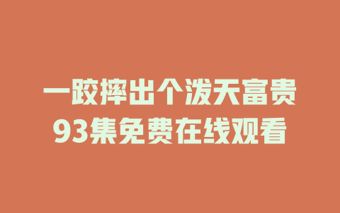 一跤摔出个泼天富贵93集免费在线观看