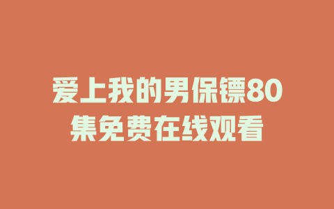 爱上我的男保镖80集免费在线观看