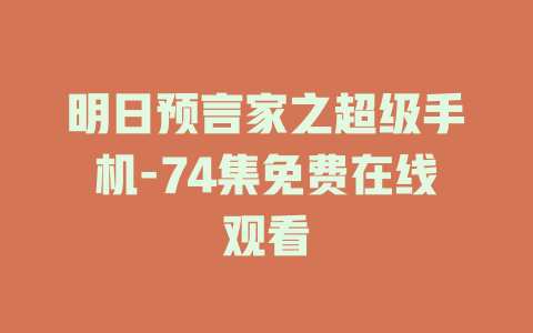明日预言家之超级手机-74集免费在线观看