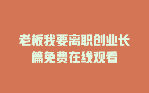 老板我要离职创业长篇免费在线观看