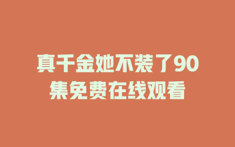 真千金她不装了90集免费在线观看