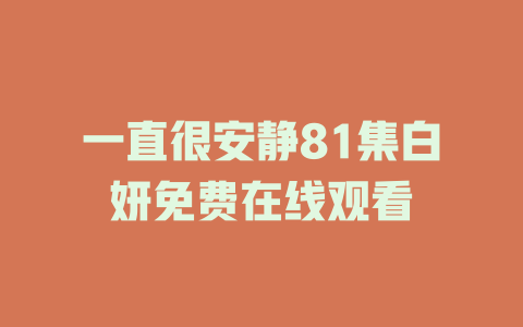 一直很安静81集白妍免费在线观看