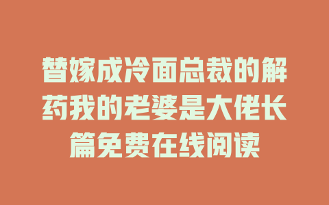 替嫁成冷面总裁的解药我的老婆是大佬长篇免费在线阅读