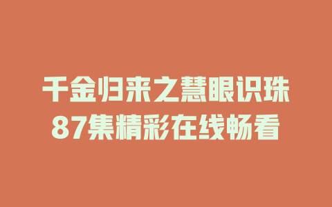 千金归来之慧眼识珠87集精彩在线畅看