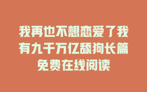 我再也不想恋爱了我有九千万亿舔狗长篇免费在线阅读