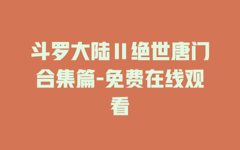 斗罗大陆Ⅱ绝世唐门合集篇-免费在线观看