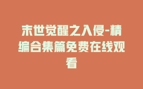 末世觉醒之入侵-精编合集篇免费在线观看