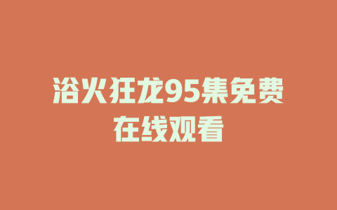 浴火狂龙95集免费在线观看