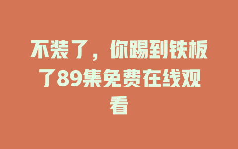 不装了，你踢到铁板了89集免费在线观看