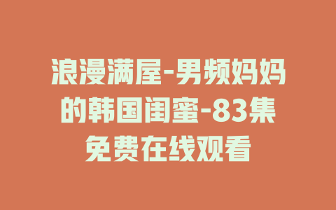 浪漫满屋-男频妈妈的韩国闺蜜-83集免费在线观看