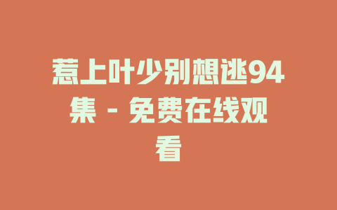 惹上叶少别想逃94集 - 免费在线观看
