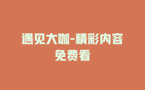 遇见大咖-精彩内容免费看