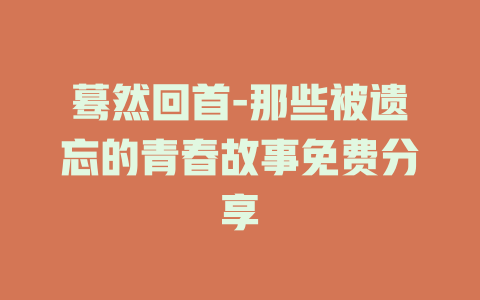 蓦然回首-那些被遗忘的青春故事免费分享