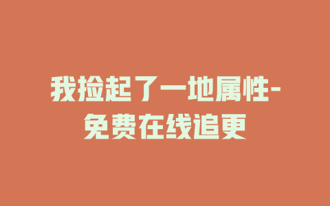 我捡起了一地属性-免费在线追更