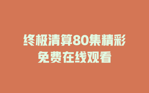 终极清算80集精彩免费在线观看