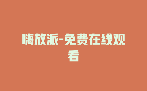嗨放派-免费在线观看