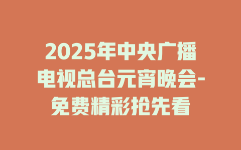 2025年中央广播电视总台元宵晚会-免费精彩抢先看