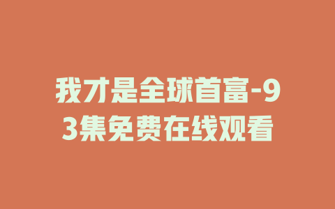 我才是全球首富-93集免费在线观看