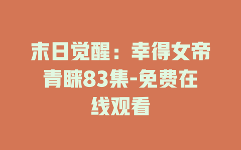 末日觉醒：幸得女帝青睐83集-免费在线观看