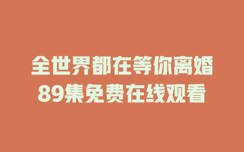 全世界都在等你离婚89集免费在线观看